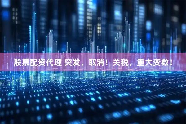 股票配资代理 突发，取消！关税，重大变数！