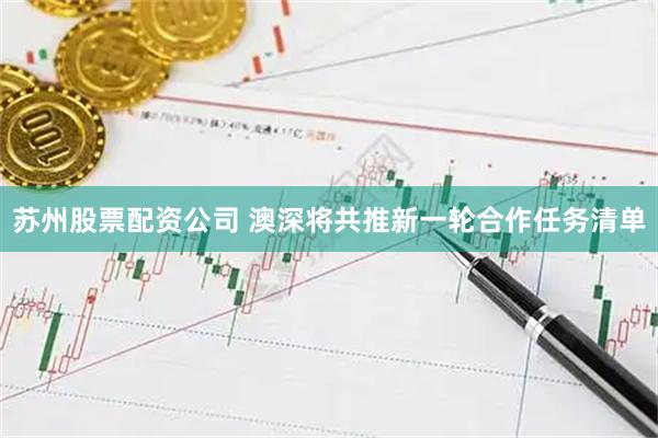 苏州股票配资公司 澳深将共推新一轮合作任务清单