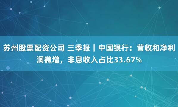 苏州股票配资公司 三季报｜中国银行：营收和净利润微增，非息收入占比33.67%