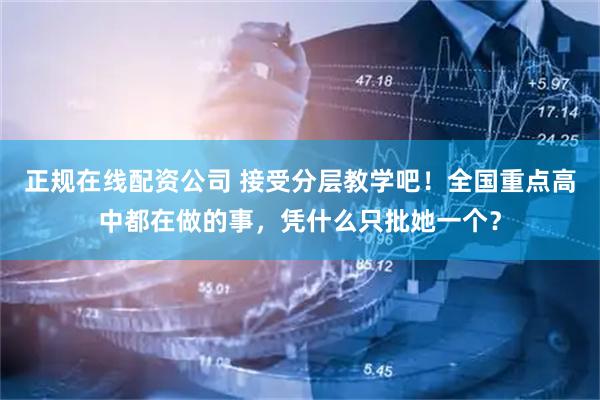 正规在线配资公司 接受分层教学吧！全国重点高中都在做的事，凭什么只批她一个？