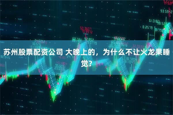 苏州股票配资公司 大晚上的，为什么不让火龙果睡觉？