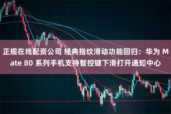 正规在线配资公司 经典指纹滑动功能回归：华为 Mate 80 系列手机支持智控键下滑打开通知中心