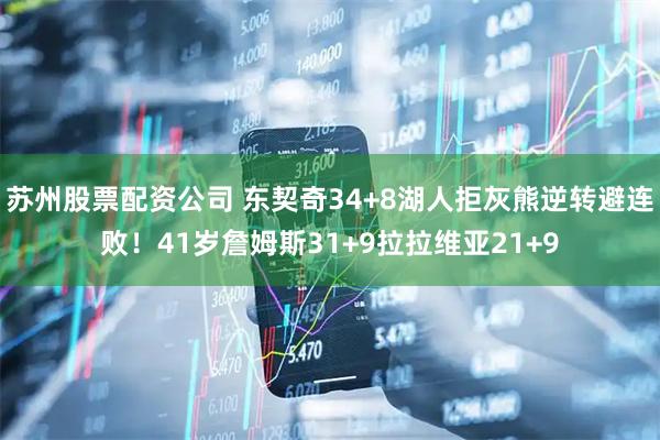 苏州股票配资公司 东契奇34+8湖人拒灰熊逆转避连败！41岁詹姆斯31+9拉拉维亚21+9