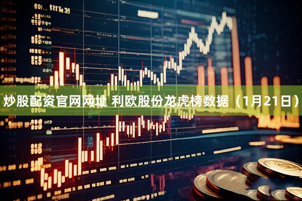 炒股配资官网网址 利欧股份龙虎榜数据（1月21日）