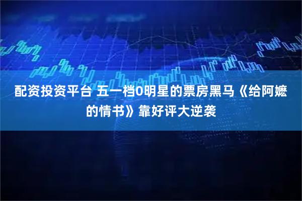 配资投资平台 五一档0明星的票房黑马《给阿嬷的情书》靠好评大逆袭