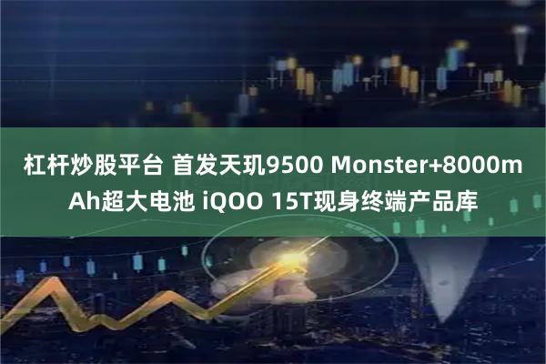 杠杆炒股平台 首发天玑9500 Monster+8000mAh超大电池 iQOO 15T现身终端产品库