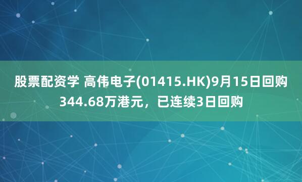 股票配资学 高伟电子(01415.HK)9月15日回购344.68万港元，已连续3日回购